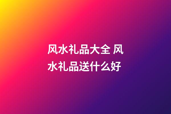 风水礼品大全 风水礼品送什么好